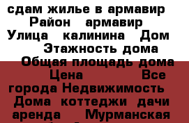 сдам жилье в армавир › Район ­ армавир › Улица ­ калинина › Дом ­ 177 › Этажность дома ­ 1 › Общая площадь дома ­ 75 › Цена ­ 10 000 - Все города Недвижимость » Дома, коттеджи, дачи аренда   . Мурманская обл.,Апатиты г.